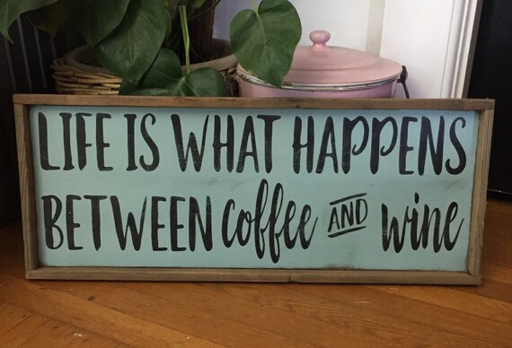 Life is what happens between coffee and wine.