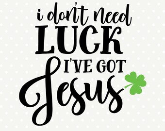 Jesus SVG file, St Patricks SVG, I Don't Need Luck, I've Got Jesus, St Patricks Day svg, Commercial use file, Cuttable file, Iron on file