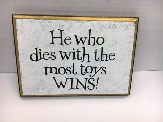 Image result for he who dies with the most toys wins