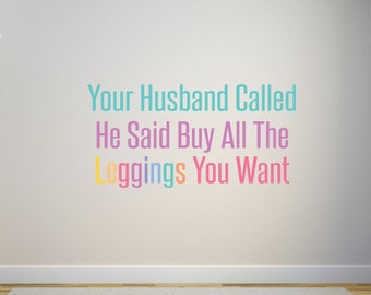 LLR Wall Decal - LLR Vinyl Wall Decal - Your Husband Called He said Buy All the Leggings You Want - LLR Studio Decor