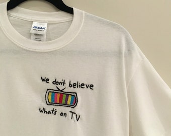 We Don't Believe Whats's on T.V Embroidered T-Shirt