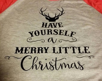 Christmas, Have yourself a merry little Christmas, Have yourself a merry little Christmas Shirt, Christmas Shirt, Christmas Ragla,