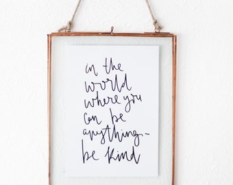 Hand Lettered Print A5 Inspirational Quote Calligraphy Script Wall Art Black Typography 'In The World Where You Can Be Anything- Be Kind'