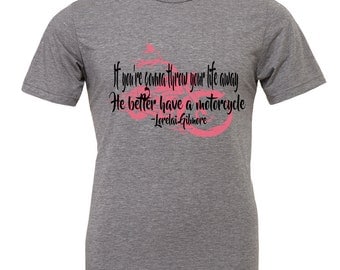 Gilmore Girls Shirt If you're gonna throw your life away he better have a motor cycle. Lorelai Gilmore