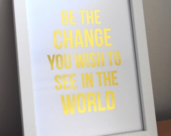 Be the change you wish to see in the world foil print