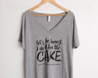 I do it for the cake #WEDDINGPHOTOGRAPHER, SLOUCH TEE
