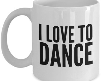 Dance Mug - I Love To Dance Coffee Mugs - A Great Mug For Dancers - Perfect Dancing Mug