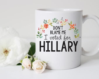 don't blame me I voted for Hillary mug, hillary clinton coffee mug, anti-trump mug, donald trump mug, i'm with her, nasty woman mug,