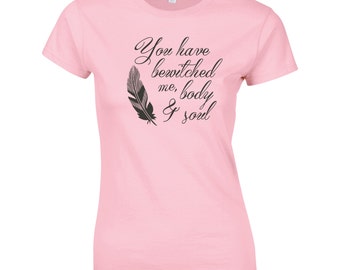 Womens Jane Austen's Quote T-Shirt - You Have Bewitched Me Body & Soul, Mr Darcy, Pride and Prejudice, Choice of 8 Colours, GG1062