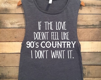 If the Love Doesn't Feel Like 90's Country I Don't Want It, Funny Tshirts, 90s, 90's, Garth Brooks Shirt, Garth Brooks Tshirt, Funny Shirts