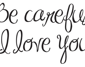 Be careful I love you