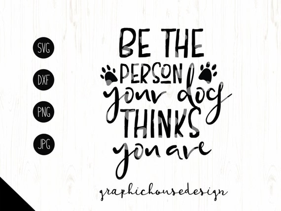 Download pet svg pet printable Be The Person Your Dog Thinks You Are