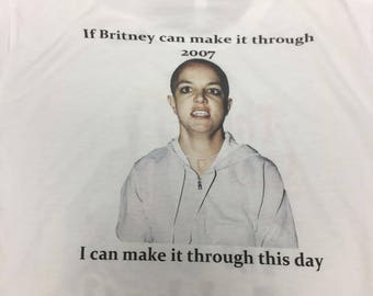If Britney Can Make it Through 2007 I can Make it Through This Day Shirt Britney Spears Shirt