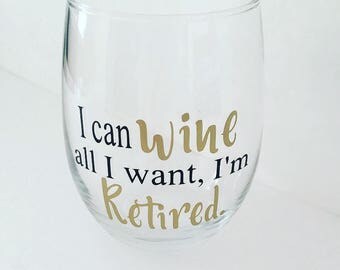 Retirement wine glass, "I can wine all I want I'm Retired.", retirement, retired, wine glass