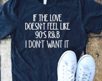 If the love doesn't feel like 90's R&B I don't want it , sassy shirt, everyday shirt, mom life, fun shirt, 90's