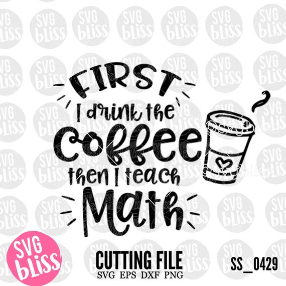 Download Math Teacher SVG First I drink the Coffee then I teach math