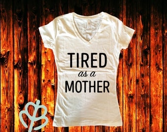 Tired as a mother shirt, Mom shirt, Woman's shirt, Funny Mom shirt, Tired mom shirt, Mother shirt, V-neck shirt, Crew Neck Shirt, Custom