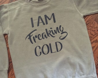 I Am Freaking Cold Sweatshirt