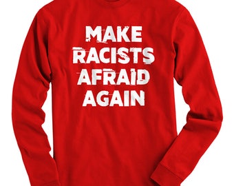 LS Make Racists Afraid Again Tee - Long Sleeve T-shirt - Men S M L XL 2x 3x 4x - Anti-Racism Shirt, Protest Shirt, Protester Shirt, Politics