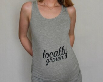 Locally Grown Maternity Top, pregnancy shirt, maternity shirt, pregnancy announcement, maternity clothes, pregnancy clothes, pregnancy gift