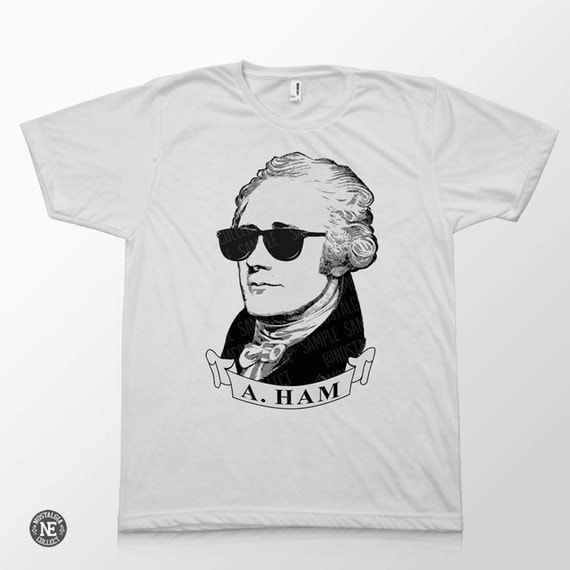 Hamilton Shirt - A Ham - Stunner Shades - Founding Father Alexander Hamilton - Sizes - Extra Small, Small, Medium, Large, Extra Large