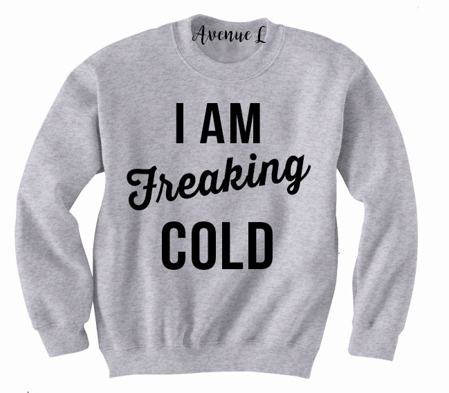 I am Freaking Cold Sweatshirt Freaking Cold Sweatshirt