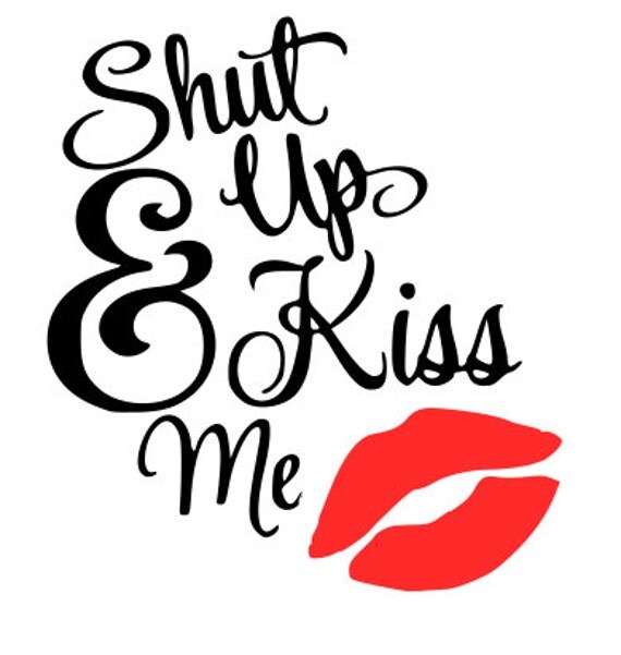 Shut up and kiss me SVG File Quote Cut File Silhouette File