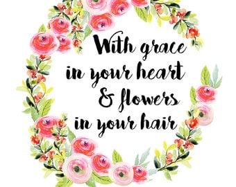 With grace in your heart & flowers in your hair