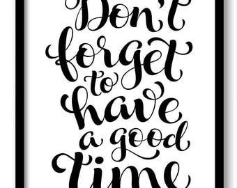 Don't forget to have a good time Black White Art Print Poster Black Words Text Saying Quote Home Decor Wall Art Motivational Custom