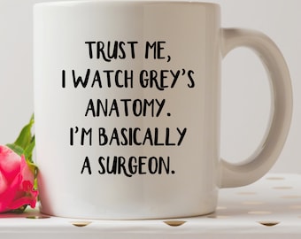 Trust Me, I Watch Grey's Anatomy, I'm Basically A Surgeon Mug | Cute Mugs | Funny Mugs | Contemporary Mugs | Coffee Mug | Funny Quote |