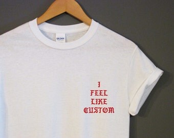 CUSTOM I Feel Like T-Shirt Kanye West The Life of Pablo I Feel Like Pablo Yeezy Yeezus Tour Basic Instagram Trendy Hipster Kylie Jenner TLOP