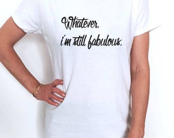 Whatever i'm still fabulous T shirt fashion women cute trendy girly quote slogan saying hipster tumblr instagram