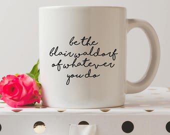 Be The Blair Waldorf Of Whatever You Do Mug | Gossip Girl Mugs | Blair Waldorf Quote | Funny Mugs | Coffee Mug | Funny Quote |