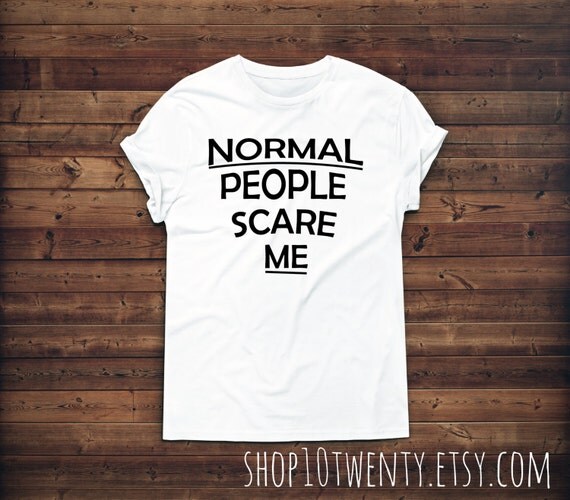 Items similar to Normal People Scare Me Text T-Shirt, Print T-shirt ...