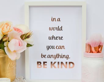 In a world where you can be anything, be kind - Real Foil Print - Foil Quote - Rose Gold Foil print -Gold foil - 8x10" A4 Kindness - Custom