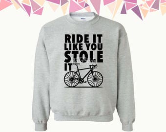 Ride It Like You Stole It Crewneck Sweatshirt Ride It Like You Stole It Sweatshirt Bicycle Crewneck Sweatshirt Crewneck Sweatshirt