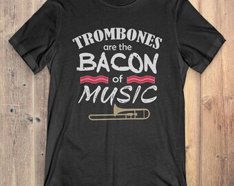 Trombone Gift T-shirt: Trombones are the bacon of music