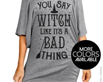 Halloween Shirt, Witch Shirt, You Say Witch, Like It's a Bad Thing - Womens Slouchy Tee Shirt, wiccan shirt, witch clothing, halloween witch