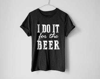 I Do It For The Beer | Beer Shirt | Football Shirt | Superbowl Shirt | Funny Beer Shirt | Funny Shirt | Party Shirt | Dad Gift | Beer Gift