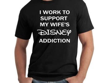 I work to support my wife's Disney addiction. Disney world, Disneyland, Disney shirt, Husbands gift