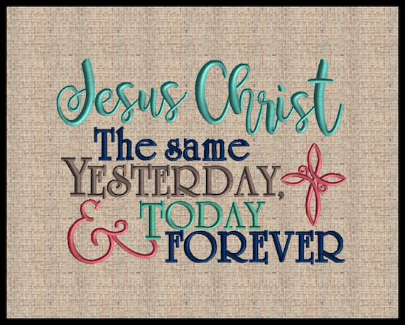 Jesus Christ the same yesterday today and forever Hebrews 13:8