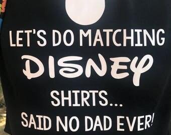Let's Do Matching Disney Shirts Said No Dad Ever! Complete t-shirt or iron-on transfer only