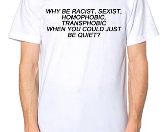 Why Be Racist, Sexist, Homophobic, Transphobic When You Could Just Be Quiet T Shirt Gay Festival Feminist Pride Top EM62