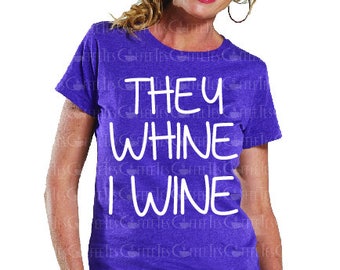 They Whine I Wine : Scalable Vector. Decals. Screen Printing. Heat press vinyl. Wall decals svg dxf pdf png direct to garment