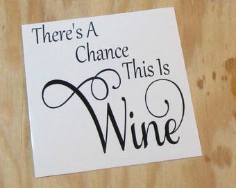 There's A Chance This Is Wine Vinyl Decal | Coffee Mug Decal | Wine Glass Decal |Vinyl Sticker | Car Decal | Laptop Decal