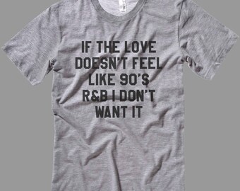 If the Love doesn't Feel like 90's R&B I don't want it T Shirt-Tanks-Sweatshirts-Hoodies-Youth-Womens-Mens- sizes up to 5XL