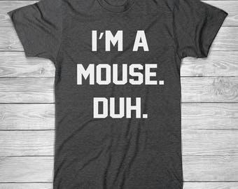 I'M A MOUSE. DUH. T-Shirt, Halloween T Shirt, Funny T-Shirt, Gift For Her Shirt, Vacation Shirt, Unisex, Cotton Screen Printed T-Shirt