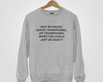 Why be racist, sexist, homophobic, or transphobic when you could just be quiet? Sweatshirt/Sweater/Jumper - Black, Grey