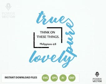 Bible Verse SVG True Pure Lovely. Philippians 4:8 SVG Vector file. DIY Christian t shirt, tote bag, decal design svg, dxf, eps cut files