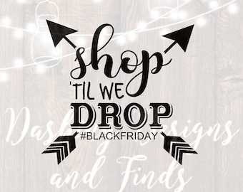 DIGITAL DOWNLOAD shop til we drop - black friday svg - black friday shirts - iron on - shopping svg - silhouette - cricut - cut files - png